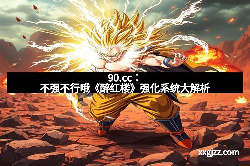 90.cc:不强不行哦《醉红楼》强化系统大解析